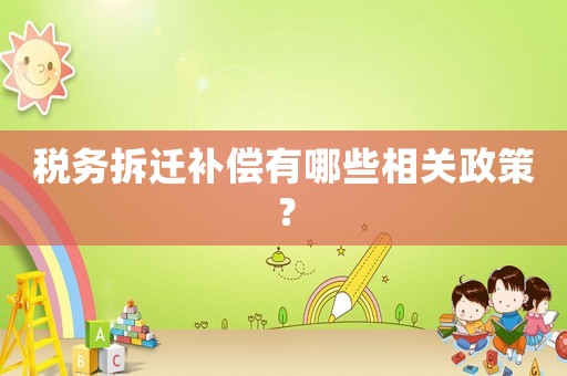 稅務(wù)拆遷補(bǔ)償有哪些相關(guān)政策？