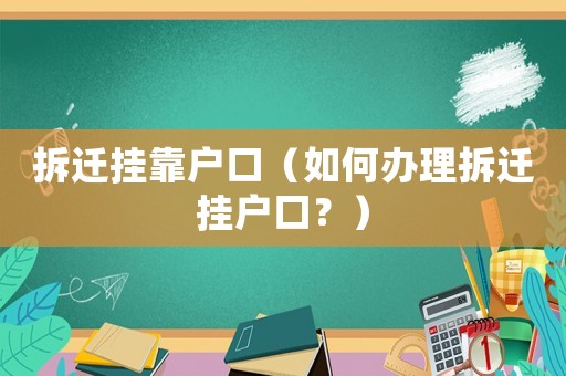 拆遷掛靠戶口（如何辦理拆遷掛戶口？）