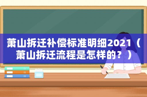 蕭山拆遷補(bǔ)償標(biāo)準(zhǔn)明細(xì)2021（蕭山拆遷流程是怎樣的？）