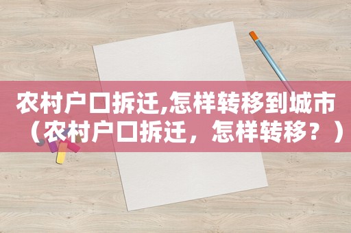 農(nóng)村戶口拆遷,怎樣轉(zhuǎn)移到城市（農(nóng)村戶口拆遷，怎樣轉(zhuǎn)移？）