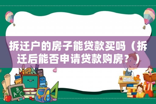 拆遷戶的房子能貸款買嗎（拆遷后能否申請(qǐng)貸款購(gòu)房？）