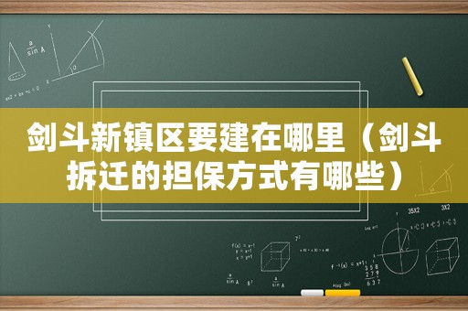 劍斗新鎮(zhèn)區(qū)要建在哪里（劍斗拆遷的擔保方式有哪些）