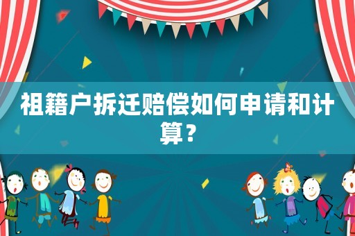 祖籍戶拆遷賠償如何申請和計(jì)算？
