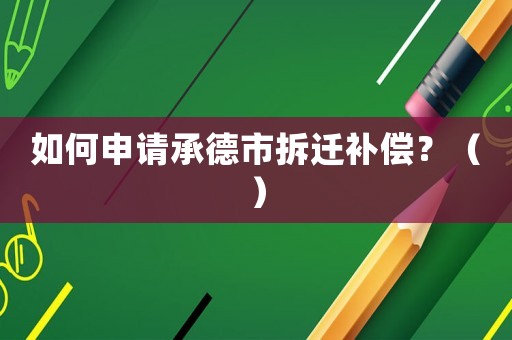 如何申請承德市拆遷補償？（）