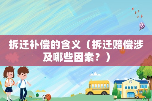拆遷補(bǔ)償?shù)暮x（拆遷賠償涉及哪些因素？）
