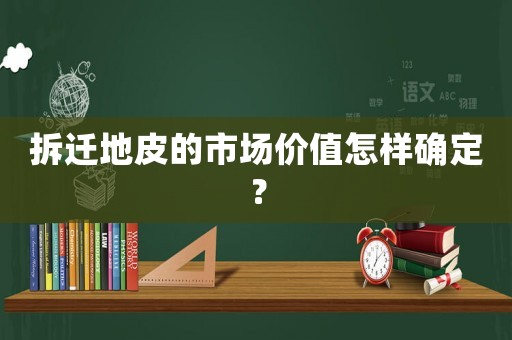 拆遷地皮的市場(chǎng)價(jià)值怎樣確定？