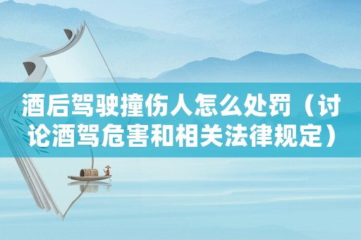 酒后駕駛撞傷人怎么處罰（討論酒駕危害和相關(guān)法律規(guī)定）