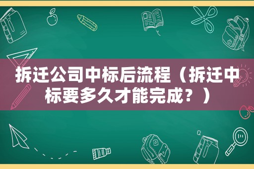 拆遷公司中標(biāo)后流程（拆遷中標(biāo)要多久才能完成？）
