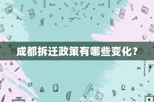成都拆遷政策有哪些變化？