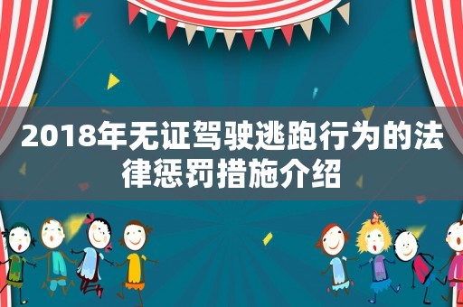 2018年無證駕駛逃跑行為的法律懲罰措施介紹
