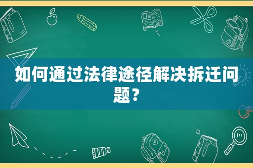 如何通過法律途徑解決拆遷問題？