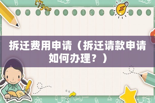 拆遷費(fèi)用申請(qǐng)（拆遷請(qǐng)款申請(qǐng)如何辦理？）