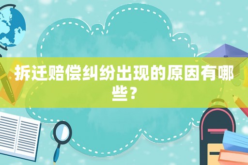 拆遷賠償糾紛出現(xiàn)的原因有哪些？