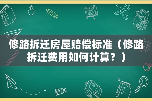 修路拆遷房屋賠償標(biāo)準(zhǔn)（修路拆遷費用如何計算？）