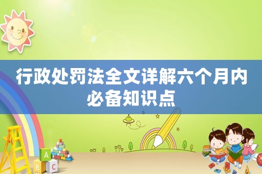 行政處罰法全文詳解六個月內必備知識點