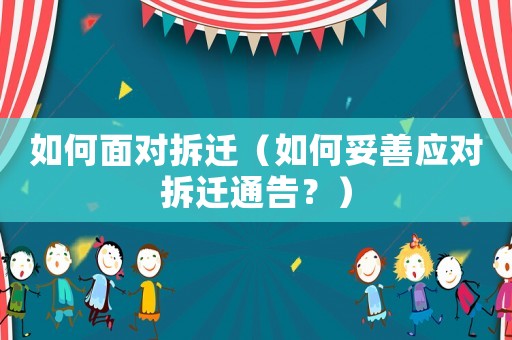 如何面對拆遷（如何妥善應對拆遷通告？）