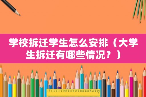 學校拆遷學生怎么安排（大學生拆遷有哪些情況？）