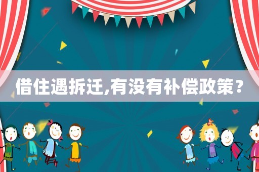 借住遇拆遷,有沒有補(bǔ)償政策？