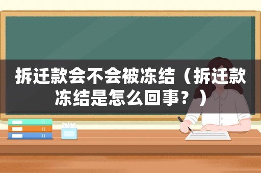 拆遷款會不會被凍結(jié)（拆遷款凍結(jié)是怎么回事？）