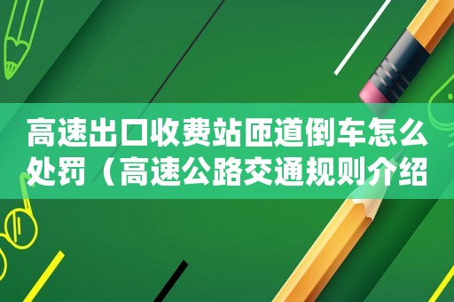 高速出口收費(fèi)站匝道倒車怎么處罰（高速公路交通規(guī)則介紹）