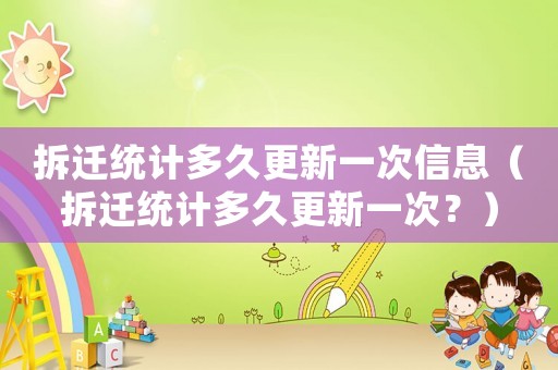 拆遷統(tǒng)計多久更新一次信息（拆遷統(tǒng)計多久更新一次？）