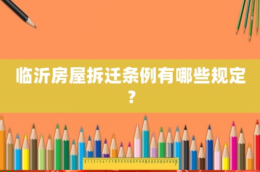 臨沂房屋拆遷條例有哪些規(guī)定？