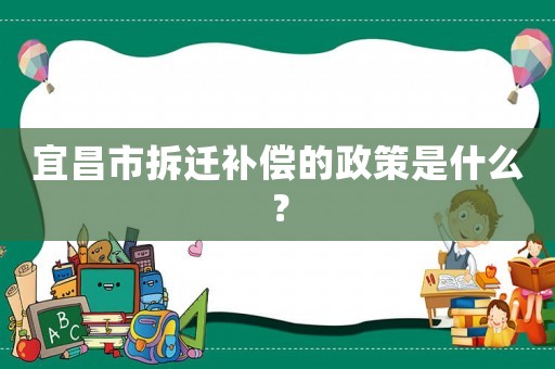 宜昌市拆遷補償?shù)恼呤鞘裁矗? title=