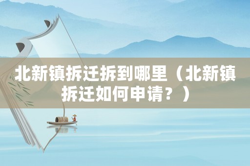 北新鎮(zhèn)拆遷拆到哪里（北新鎮(zhèn)拆遷如何申請？）