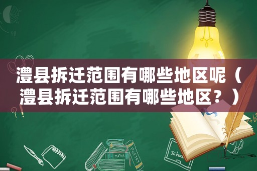 澧縣拆遷范圍有哪些地區(qū)呢（澧縣拆遷范圍有哪些地區(qū)？）
