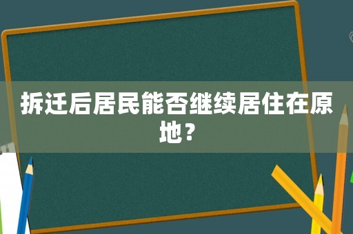 拆遷后居民能否繼續(xù)居住在原地？