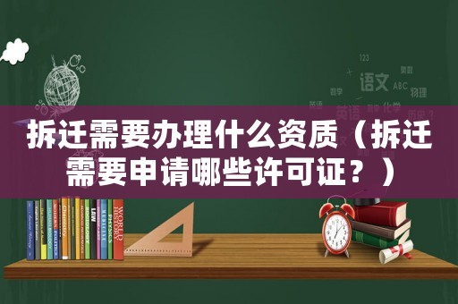 拆遷需要辦理什么資質(zhì)（拆遷需要申請哪些許可證？）