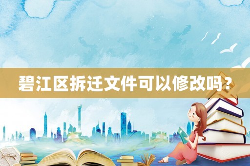 碧江區(qū)拆遷文件可以修改嗎？