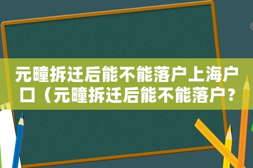 元疃拆遷后能不能落戶上海戶口（元疃拆遷后能不能落戶？）