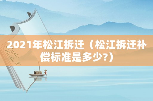 2021年松江拆遷（松江拆遷補償標(biāo)準(zhǔn)是多少?）