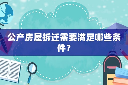 公產(chǎn)房屋拆遷需要滿足哪些條件？