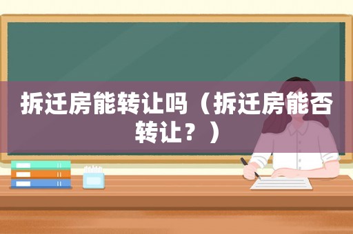 拆遷房能轉(zhuǎn)讓嗎（拆遷房能否轉(zhuǎn)讓？）
