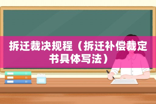 拆遷裁決規(guī)程（拆遷補(bǔ)償裁定書(shū)具體寫(xiě)法）