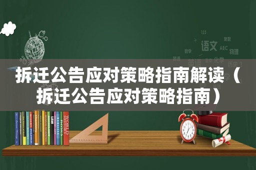 拆遷公告應(yīng)對策略指南解讀（拆遷公告應(yīng)對策略指南）