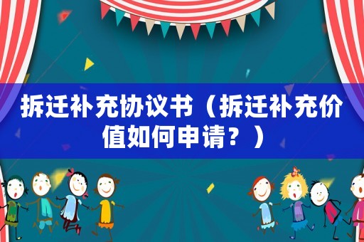 拆遷補(bǔ)充協(xié)議書（拆遷補(bǔ)充價(jià)值如何申請(qǐng)？）