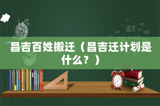 昌吉百姓搬遷（昌吉遷計(jì)劃是什么？）