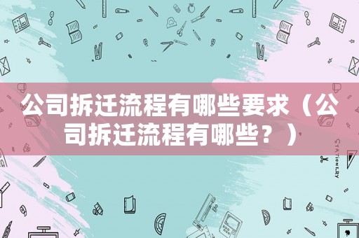 公司拆遷流程有哪些要求（公司拆遷流程有哪些？）