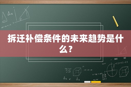 拆遷補償條件的未來趨勢是什么？