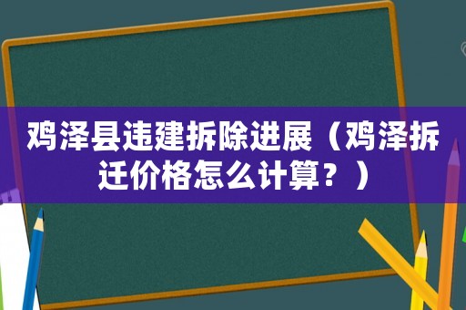 雞澤縣違建拆除進展（雞澤拆遷價格怎么計算？）