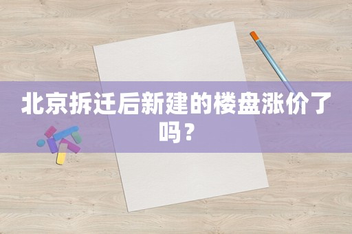 北京拆遷后新建的樓盤漲價(jià)了嗎？