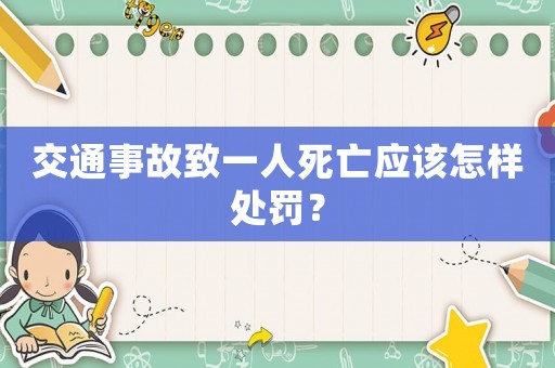 交通事故致一人死亡應該怎樣處罰？