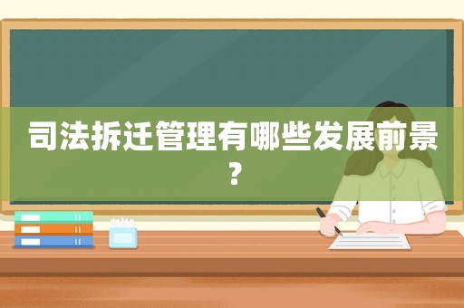 司法拆遷管理有哪些發(fā)展前景？