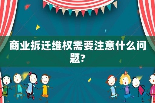 商業(yè)拆遷維權(quán)需要注意什么問題?