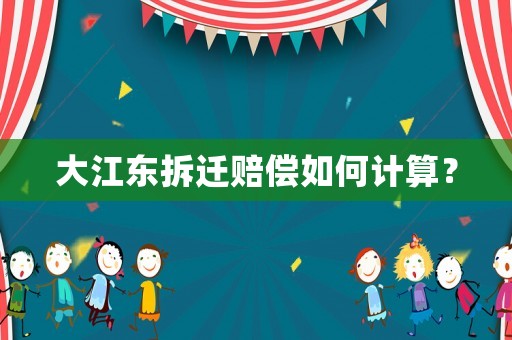 大江東拆遷賠償如何計(jì)算？