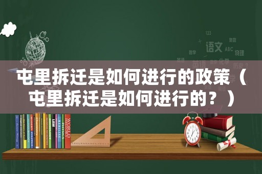 屯里拆遷是如何進(jìn)行的政策（屯里拆遷是如何進(jìn)行的？）
