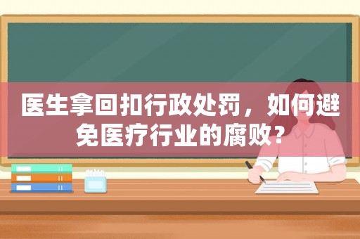 醫(yī)生拿回扣行政處罰，如何避免醫(yī)療行業(yè)的腐敗？